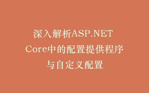 深入解析ASP.NET Core中的配置提供程序与自定义配置插图