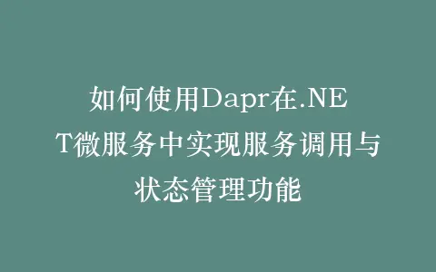 如何使用Dapr在.NET微服务中实现服务调用与状态管理功能插图 如何使用Dapr在.NET微服务中实现服务调用与状态管理功能插图