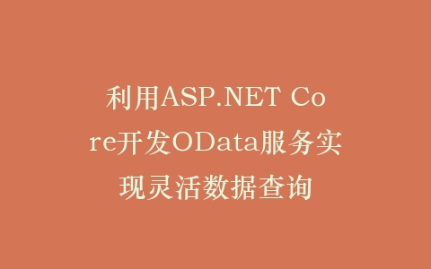 利用ASP.NET Core开发OData服务实现灵活数据查询插图
