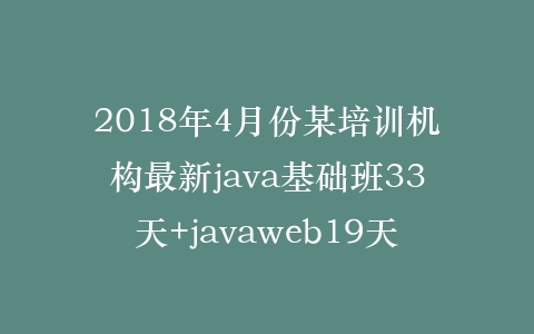 2018年4月份某培训机构最新java基础班33天+javaweb19天插图