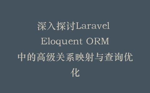 深入探讨Laravel Eloquent ORM中的高级关系映射与查询优化插图