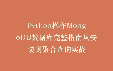 Python操作MongoDB数据库完整指南从安装到聚合查询实战插图