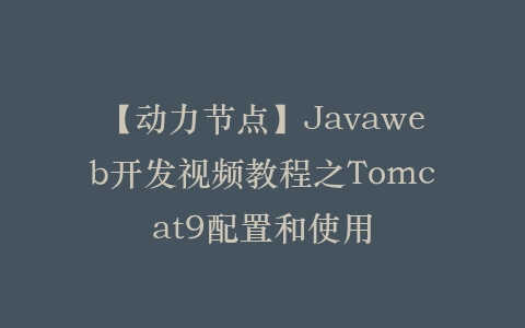 【动力节点】Javaweb开发视频教程之Tomcat9配置和使用插图