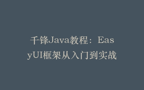 千锋Java教程：EasyUI框架从入门到实战插图