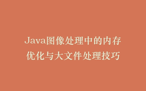 Java图像处理中的内存优化与大文件处理技巧插图