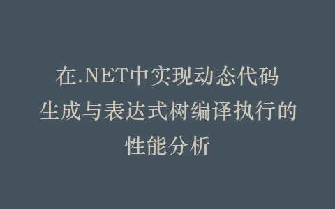 在.NET中实现动态代码生成与表达式树编译执行的性能分析插图
