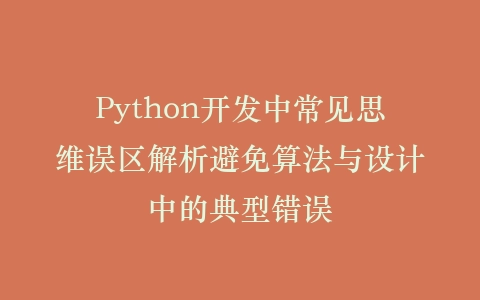 Python开发中常见思维误区解析避免算法与设计中的典型错误插图