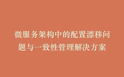 微服务架构中的配置漂移问题与一致性管理解决方案插图