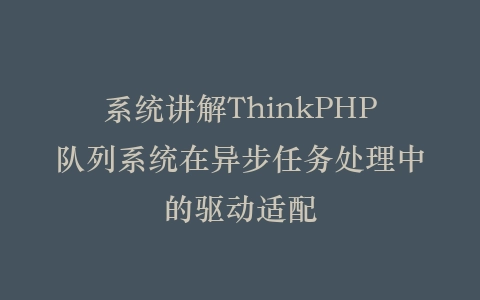 系统讲解ThinkPHP队列系统在异步任务处理中的驱动适配插图