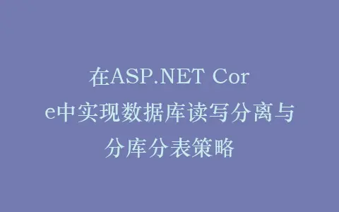 在ASP.NET Core中实现数据库读写分离与分库分表策略插图 在ASP.NET Core中实现数据库读写分离与分库分表策略插图