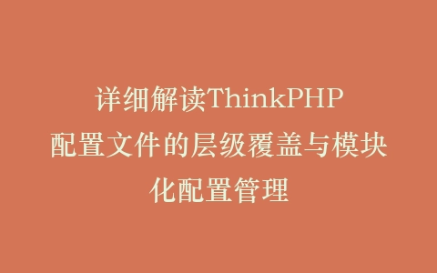 详细解读ThinkPHP配置文件的层级覆盖与模块化配置管理插图