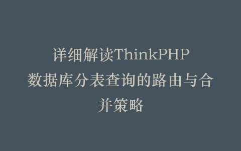 详细解读ThinkPHP数据库分表查询的路由与合并策略插图