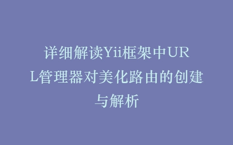 详细解读Yii框架中URL管理器对美化路由的创建与解析插图