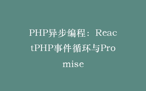 PHP异步编程：ReactPHP事件循环与Promise‌插图