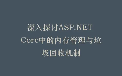 深入探讨ASP.NET Core中的内存管理与垃圾回收机制插图 深入探讨ASP.NET Core中的内存管理与垃圾回收机制插图