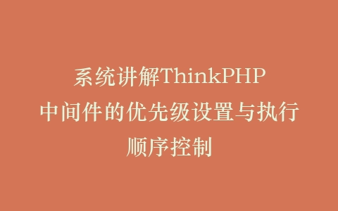系统讲解ThinkPHP中间件的优先级设置与执行顺序控制插图
