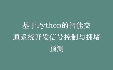 基于Python的智能交通系统开发信号控制与拥堵预测插图