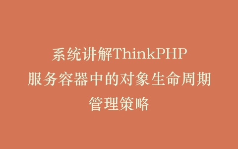 系统讲解ThinkPHP服务容器中的对象生命周期管理策略插图