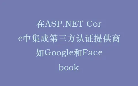 在ASP.NET Core中集成第三方认证提供商如Google和Facebook插图 在ASP.NET Core中集成第三方认证提供商如Google和Facebook插图