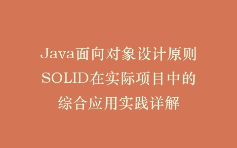 Java面向对象设计原则SOLID在实际项目中的综合应用实践详解插图