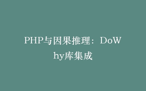 PHP与因果推理：DoWhy库集成‌插图
