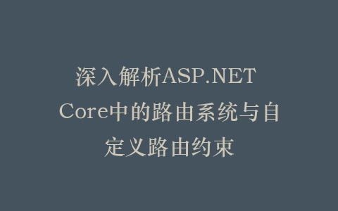 深入解析ASP.NET Core中的路由系统与自定义路由约束插图