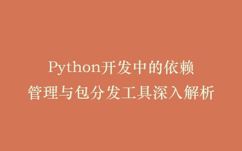 Python开发中的依赖管理与包分发工具深入解析插图
