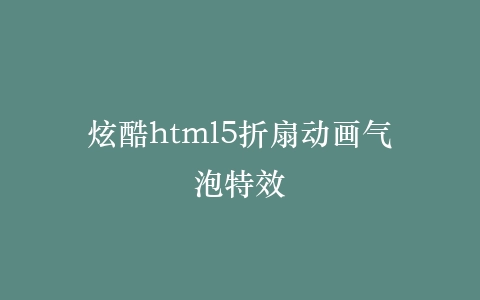 炫酷html5折扇动画气泡特效插图