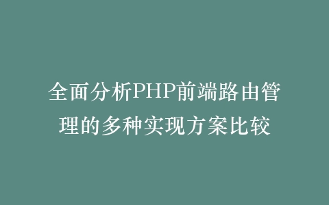 全面分析PHP前端路由管理的多种实现方案比较插图