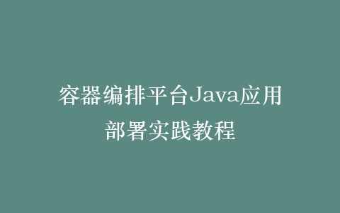 容器编排平台Java应用部署实践教程插图