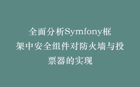 全面分析Symfony框架中安全组件对防火墙与投票器的实现插图