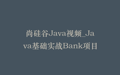 尚硅谷Java视频_Java基础实战Bank项目插图