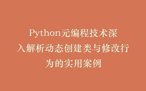 Python元编程技术深入解析动态创建类与修改行为的实用案例插图
