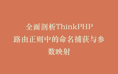全面剖析ThinkPHP路由正则中的命名捕获与参数映射插图