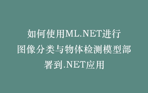 如何使用ML.NET进行图像分类与物体检测模型部署到.NET应用插图