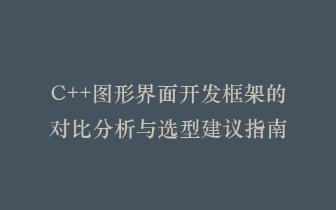 C++图形界面开发框架的对比分析与选型建议指南插图