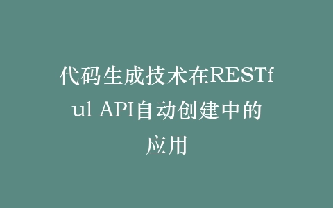 代码生成技术在RESTful API自动创建中的应用插图