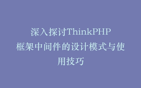 深入探讨ThinkPHP框架中间件的设计模式与使用技巧插图