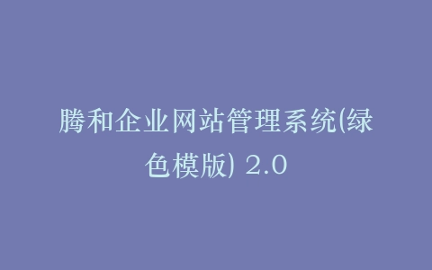 腾和企业网站管理系统(绿色模版) 2.0插图 腾和企业网站管理系统(绿色模版) 2.0插图