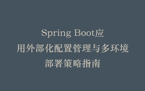 Spring Boot应用外部化配置管理与多环境部署策略指南插图