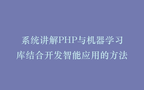 系统讲解PHP与机器学习库结合开发智能应用的方法插图