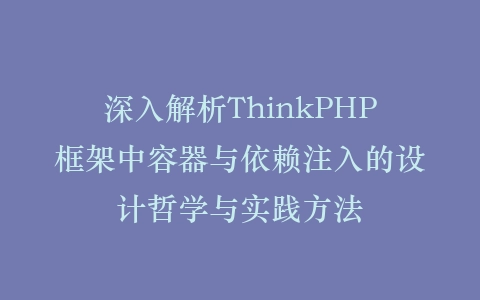 深入解析ThinkPHP框架中容器与依赖注入的设计哲学与实践方法插图