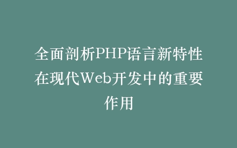 全面剖析PHP语言新特性在现代Web开发中的重要作用插图