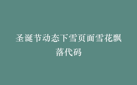 圣诞节动态下雪页面雪花飘落代码插图