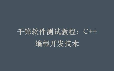 千锋软件测试教程：C++编程开发技术插图