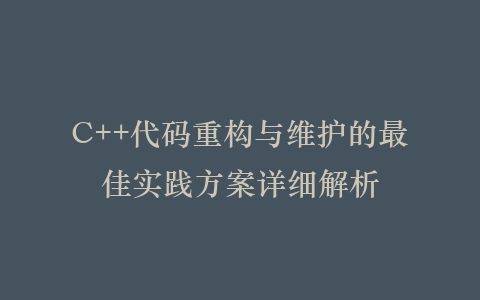 C++代码重构与维护的最佳实践方案详细解析插图