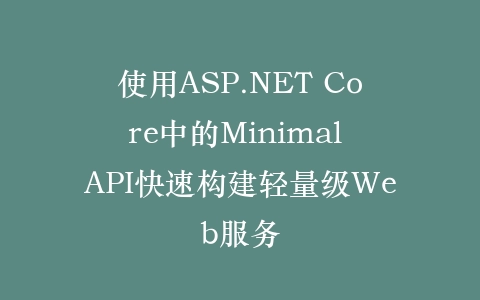 使用ASP.NET Core中的Minimal API快速构建轻量级Web服务插图