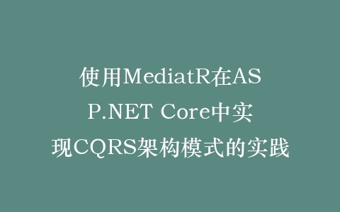 使用MediatR在ASP.NET Core中实现CQRS架构模式的实践插图