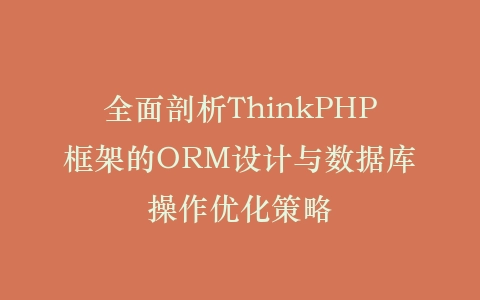 全面剖析ThinkPHP框架的ORM设计与数据库操作优化策略插图