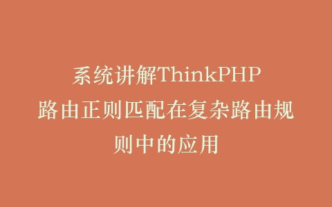 系统讲解ThinkPHP路由正则匹配在复杂路由规则中的应用插图